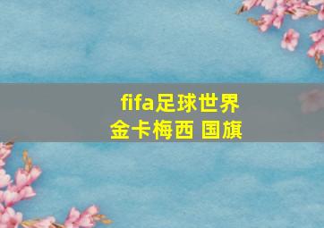 fifa足球世界 金卡梅西 国旗